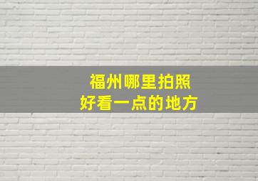 福州哪里拍照好看一点的地方