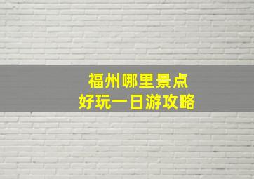 福州哪里景点好玩一日游攻略