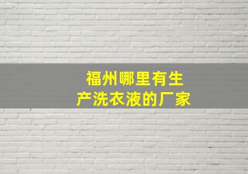 福州哪里有生产洗衣液的厂家