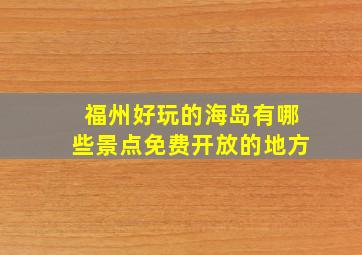 福州好玩的海岛有哪些景点免费开放的地方