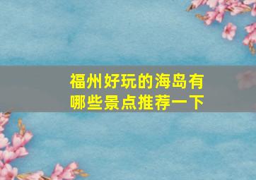 福州好玩的海岛有哪些景点推荐一下