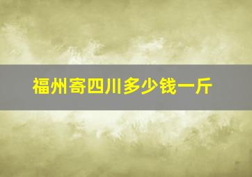 福州寄四川多少钱一斤