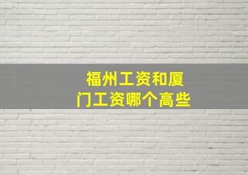 福州工资和厦门工资哪个高些