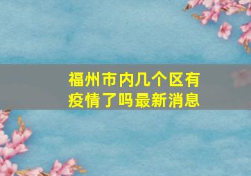 福州市内几个区有疫情了吗最新消息