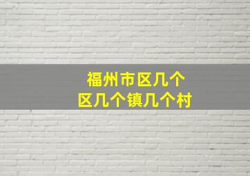 福州市区几个区几个镇几个村