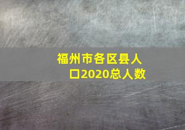 福州市各区县人口2020总人数