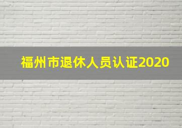 福州市退休人员认证2020