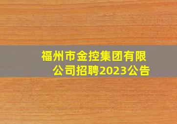 福州市金控集团有限公司招聘2023公告