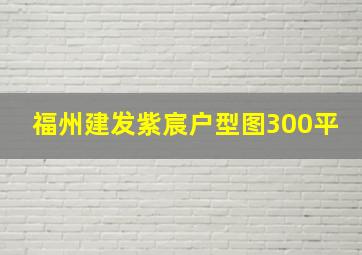 福州建发紫宸户型图300平