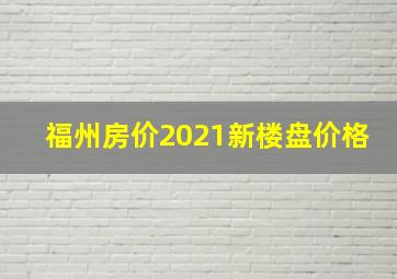 福州房价2021新楼盘价格