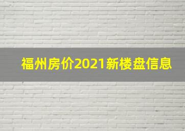 福州房价2021新楼盘信息