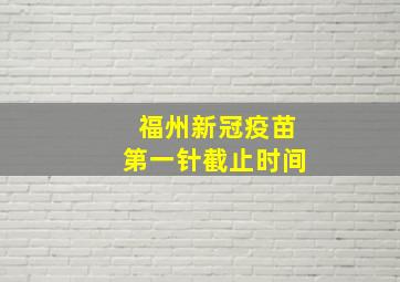 福州新冠疫苗第一针截止时间