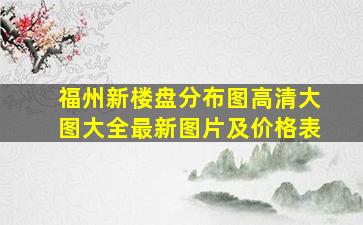 福州新楼盘分布图高清大图大全最新图片及价格表