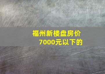 福州新楼盘房价7000元以下的