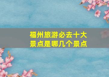 福州旅游必去十大景点是哪几个景点