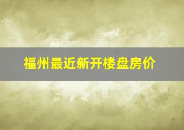 福州最近新开楼盘房价