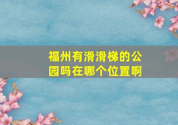 福州有滑滑梯的公园吗在哪个位置啊