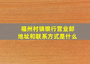 福州村镇银行营业部地址和联系方式是什么