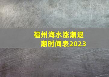 福州海水涨潮退潮时间表2023