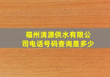 福州清源供水有限公司电话号码查询是多少