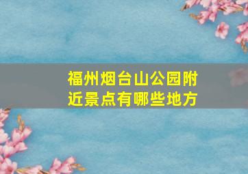 福州烟台山公园附近景点有哪些地方