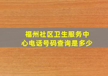 福州社区卫生服务中心电话号码查询是多少