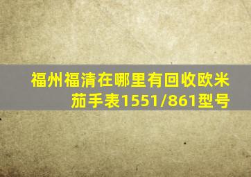 福州福清在哪里有回收欧米茄手表1551/861型号