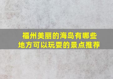 福州美丽的海岛有哪些地方可以玩耍的景点推荐