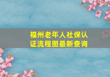 福州老年人社保认证流程图最新查询