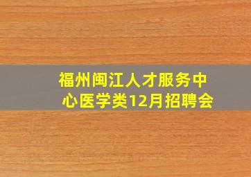 福州闽江人才服务中心医学类12月招聘会