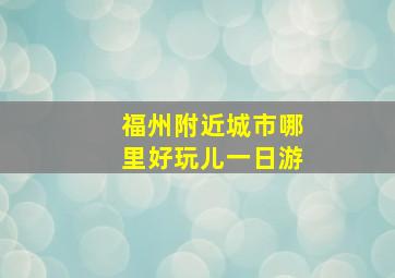 福州附近城市哪里好玩儿一日游