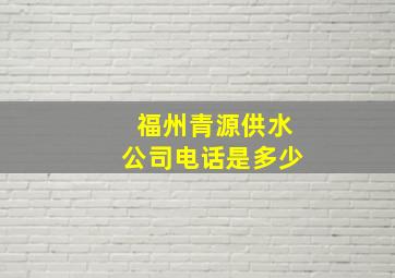 福州青源供水公司电话是多少