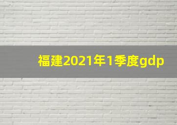 福建2021年1季度gdp