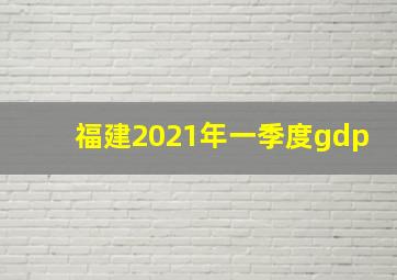 福建2021年一季度gdp