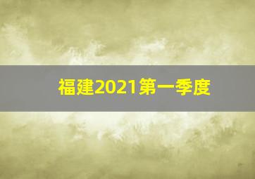 福建2021第一季度