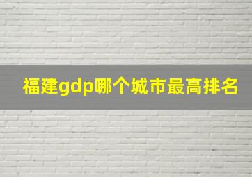 福建gdp哪个城市最高排名