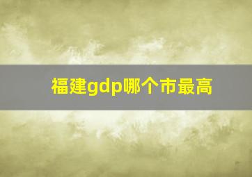 福建gdp哪个市最高