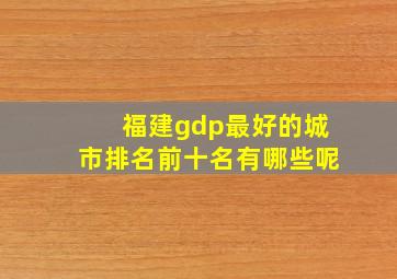 福建gdp最好的城市排名前十名有哪些呢