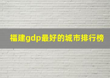 福建gdp最好的城市排行榜