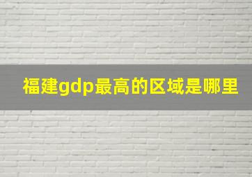 福建gdp最高的区域是哪里