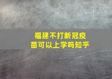 福建不打新冠疫苗可以上学吗知乎