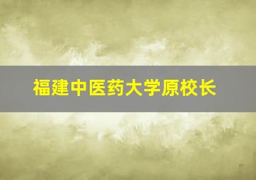 福建中医药大学原校长