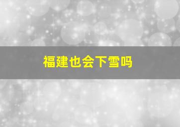 福建也会下雪吗