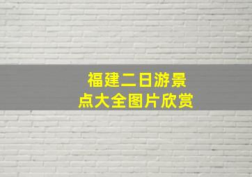 福建二日游景点大全图片欣赏