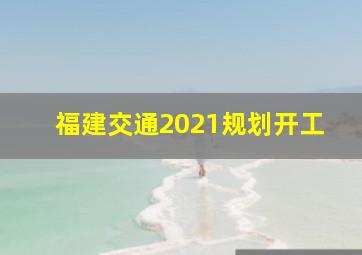 福建交通2021规划开工