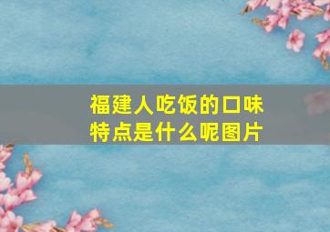 福建人吃饭的口味特点是什么呢图片