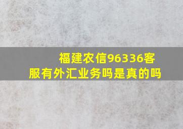 福建农信96336客服有外汇业务吗是真的吗