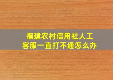 福建农村信用社人工客服一直打不通怎么办