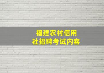 福建农村信用社招聘考试内容