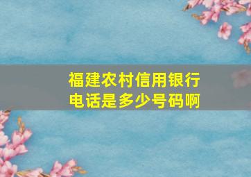 福建农村信用银行电话是多少号码啊